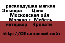 раскладушка мягкая “Эльвира-1“ › Цена ­ 4 050 - Московская обл., Москва г. Мебель, интерьер » Кровати   